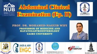 Abdominal Clinical
Examination (Ep. II)
PROF. DR. MOHAMED-NAGUIB WIFI
PROFESSOR OF MEDICINE AND
HAPATOGASTROENTEROLOGY
CAIRO UNIVERSITY
 