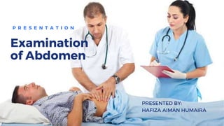 Examination
of abdomen
PRESENTED BY:
HAFIZA AIMAN HUMAIRA
P R E S E N T A T I O N
Examination
of Abdomen
 