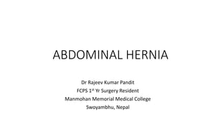 ABDOMINAL HERNIA
Dr Rajeev Kumar Pandit
FCPS 1st Yr Surgery Resident
Manmohan Memorial Medical College
Swoyambhu, Nepal
 