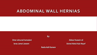 ABDOMINAL WALL HERNIAS
By:
Omer almurad hamadani Abbas Hussein ali
Israa Jamal Jassem Suhad Abdul Aziz Nayef
Nadia Adil Kareem
 