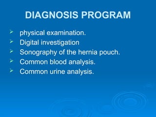 DIAGNOSIS PROGRAM
 physical examination.
 Digital investigation
 Sonography of the hernia pouch.
 Common blood analysis.
 Common urine analysis.
 