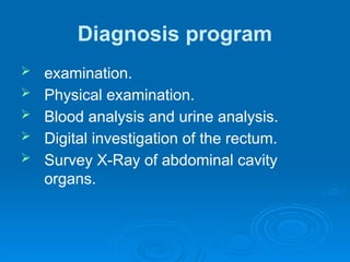 Diagnosis program
 examination.
 Physical examination.
 Blood analysis and urine analysis.
 Digital investigation of the rectum.
 Survey X-Ray of abdominal cavity
organs.
 