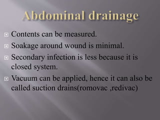  Contents can be measured.
 Soakage around wound is minimal.
 Secondary infection is less because it is
closed system.
 Vacuum can be applied, hence it can also be
called suction drains(romovac ,redivac)
 