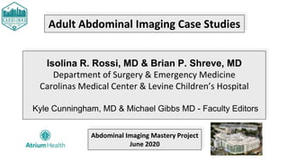 Adult Abdominal Imaging Case Studies
Isolina R. Rossi, MD & Brian P. Shreve, MD
Department of Surgery & Emergency Medicine...
