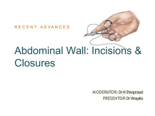 Abdominal Wall: Incisions &
Closures
MODERATOR:DrMShivaprasad
PRESENTOR:DrVinayaka
R E C E N T A D V A N C E S
 
