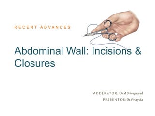 Abdominal Wall: Incisions &
Closures
MODE R A TOR: DrM Shivaprasad
PR E SE NTOR :DrVinayaka
R E C E N T A D V A N C E S
 