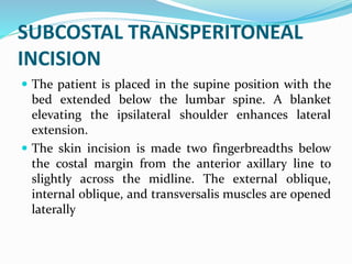 BILATERAL SUBCOSTAL
TRANSPERITONEAL INCISION
 Excellent exposure to the upper abdominal cavity and
retroperitoneum is aff...