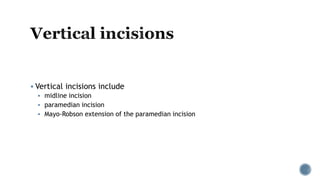  Vertical incisions include
 midline incision
 paramedian incision
 Mayo-Robson extension of the paramedian incision
 