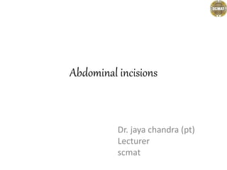 Abdominal incisions
Dr. jaya chandra (pt)
Lecturer
scmat
 
