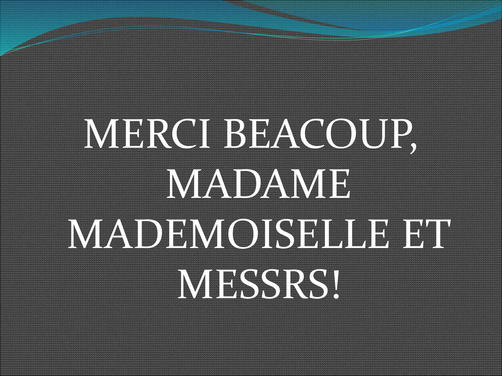 MERCI BEACOUP,
MADAME
MADEMOISELLE ET
MESSRS!
 