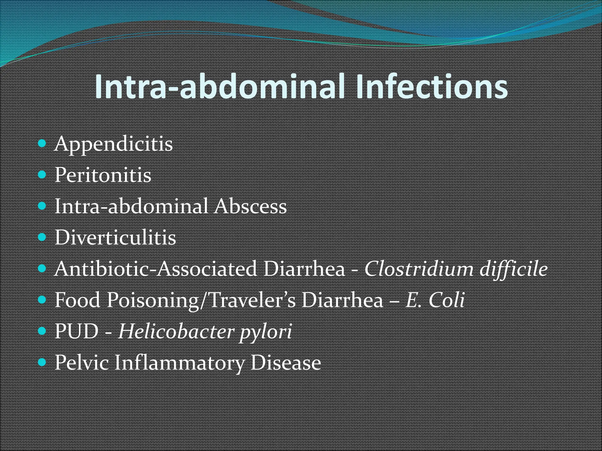 Intra-abdominal Infections
 Appendicitis
 Peritonitis
 Intra-abdominal Abscess
 Diverticulitis
 Antibiotic-Associated Diarrhea - Clostridium difficile
 Food Poisoning/Traveler’s Diarrhea – E. Coli
 PUD - Helicobacter pylori
 Pelvic Inflammatory Disease
 