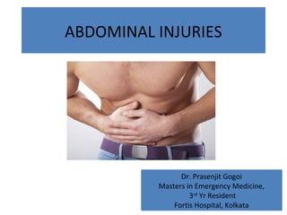 ABDOMINAL INJURIES
Dr. Prasenjit Gogoi
Masters in Emergency Medicine,
3rd
Yr Resident
Fortis Hospital, Kolkata
 