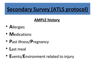 Secondary Survey (ATLS protocol)
AMPLE history
• Allergies
• Medications
• Past illness/Pregnancy
• Last meal
• Events/Environment related to injury
 