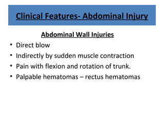 Clinical Features- Abdominal Injury
Abdominal Wall Injuries
• Direct blow
• Indirectly by sudden muscle contraction
• Pain with flexion and rotation of trunk.
• Palpable hematomas – rectus hematomas
 