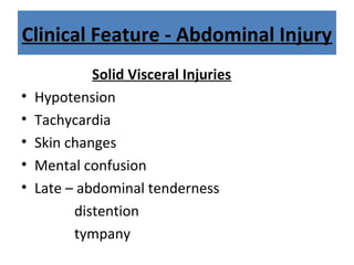 Clinical Feature - Abdominal Injury
Solid Visceral Injuries
• Hypotension
• Tachycardia
• Skin changes
• Mental confusion
• Late – abdominal tenderness
distention
tympany
 