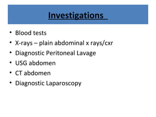 Investigations
• Blood tests
• X-rays – plain abdominal x rays/cxr
• Diagnostic Peritoneal Lavage
• USG abdomen
• CT abdomen
• Diagnostic Laparoscopy
 