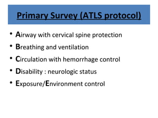 Primary Survey (ATLS protocol)
• Airway with cervical spine protection
• Breathing and ventilation
• Circulation with hemorrhage control
• Disability : neurologic status
• Exposure/Environment control
 