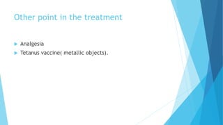 Other point in the treatment
 Analgesia
 Tetanus vaccine( metallic objects).
 