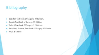 Bibliography
 Sabiston Text Book Of Surgery. 19 Edition.
 Swartz Text Book of Surgery. 11 Edition.
 Oxford Text Book Of Surgery. 2nd Edition.
 Feliciano, Trauma, Text Book Of Surgery.6th Edition.
 ATLS. 8 Edition
 