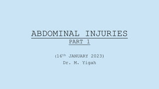 ABDOMINAL INJURIES
PART 1
(16th JANUARY 2023)
Dr. M. Yigah
 