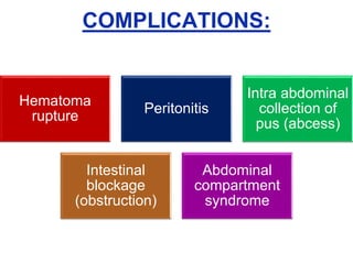 COMPLICATIONS:
Hematoma
rupture
Peritonitis
Intra abdominal
collection of
pus (abcess)
Intestinal
blockage
(obstruction)
Abdominal
compartment
syndrome
 