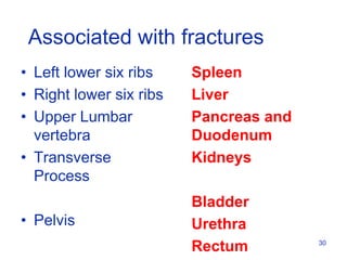 • Left lower six ribs
• Right lower six ribs
• Upper Lumbar
vertebra
• Transverse
Process
• Pelvis
Spleen
Liver
Pancreas and
Duodenum
Kidneys
Bladder
Urethra
Rectum 30
Associated with fractures
 