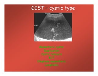 GIST – cystic type
Mesenteric cysts:
Duplication
Cystic tumours
BCT
Omphalo-mesenteric
Lymphatic
 