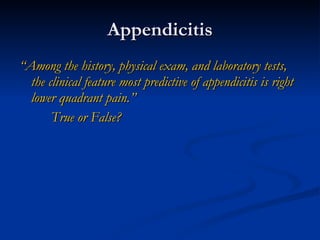 Appendicitis “ Among the history, physical exam, and laboratory tests, the clinical feature most predictive of appendicitis is right lower quadrant pain.” True or False? 