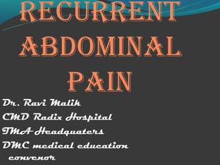 RecuRRent
  AbdominAl
     PAin
Dr. Ravi Malik
CMD Radix Hospital
IMA Headquaters
DMC medical education
 convenor
 