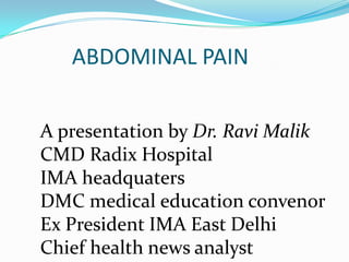ABDOMINAL PAIN


A presentation by Dr. Ravi Malik
CMD Radix Hospital
IMA headquaters
DMC medical education convenor
Ex President IMA East Delhi
Chief health news analyst
 