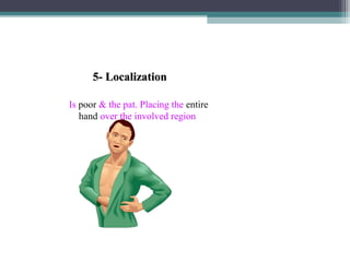 5- Localization
Is poor & the pat. Placing the entire
hand over the involved region

 