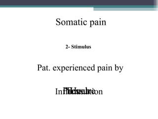 Somatic pain
2- Stimulus

Pat. experienced pain by

Pressure
Touch
Heat
Inflammation

 