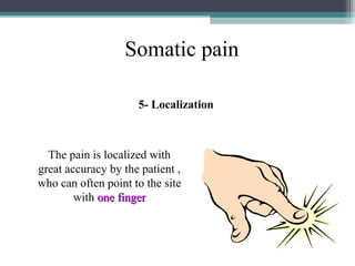 Somatic pain
5- Localization

The pain is localized with
great accuracy by the patient ,
who can often point to the site
with one finger

 