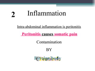 2

Inflammation
Intra-abdominal inflammation is peritonitis

Peritonitis causes somatic pain
Contamination
BY

Foreign body
Chemicals
Bacteria
Trauma

 
