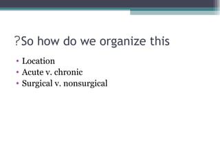 ?So how do we organize this
• Location
• Acute v. chronic
• Surgical v. nonsurgical

 