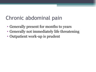 Chronic abdominal pain
• Generally present for months to years
• Generally not immediately life threatening
• Outpatient work-up is prudent

 