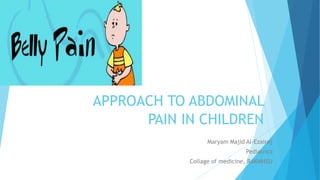 APPROACH TO ABDOMINAL
PAIN IN CHILDREN
Maryam Majid Al-Ezairej
Pediatrics
Collage of medicine, RAKMHSU
 