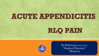 AN OVRVIEW
Dr.B.Selvaraj MS;Mch;FICS;
“Surgical Educator”
Malaysia
ACUTE APPENDICITIS
RLQ PAIN
 