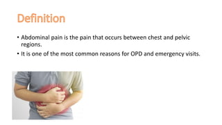 • Abdominal pain is the pain that occurs between chest and pelvic
regions.
• It is one of the most common reasons for OPD and emergency visits.
 