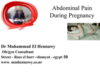 Abdominal Pain
During Pregnancy
Dr Muhammad El Hennawy
Ob/gyn Consultant
59Street - Rass el barr –dumyat - egypt
www. mmhennawy.co.nr
 
