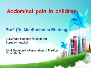 Abdominal pain in children
Prof. (Dr. Ms.)Sushmita Bhatnagar
B.J.Wadia Hospital for children
Bombay hospital
Joint Secretary - Association of Medical
Consultants
 