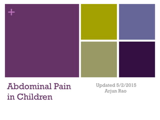 +
Abdominal Pain
in Children
Updated 5/2/2015
Arjun Rao
 