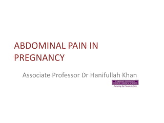 ABDOMINAL PAIN IN
PREGNANCY
 Associate Professor Dr Hanifullah Khan
 
