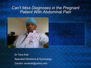 Can't Miss Diagnoses in the Pregnant Patient With Abdominal Pain Dr.Tana Kiak  Specialist:Obstetrics & Gynecology Contact: tanakiak@yahoo.com 