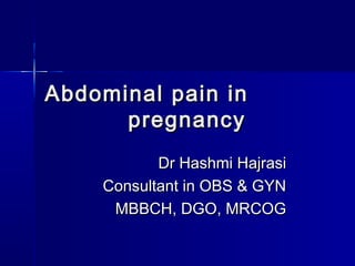 Abdominal pain inAbdominal pain in
pregnancypregnancy
Dr Hashmi HajrasiDr Hashmi Hajrasi
Consultant in OBS & GYNConsultant in OBS & GYN
MBBCH, DGO, MRCOGMBBCH, DGO, MRCOG
 