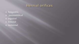  Epigastric,
 paraumbilical
 inguinal
 femoral
 incisional
 