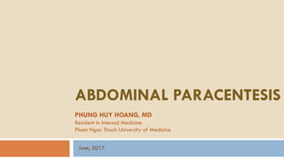 ABDOMINAL PARACENTESIS
PHUNG HUY HOANG, MD
Resident in Internal Medicine
Pham Ngoc Thach University of Medicine
June, 2017
 