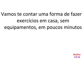 Vamos te contar uma forma de fazer
exercícios em casa, sem
equipamentos, em poucos minutos
 