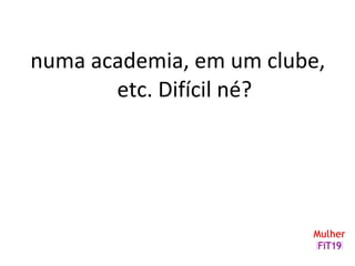 numa academia, em um clube,
etc. Difícil né?
 