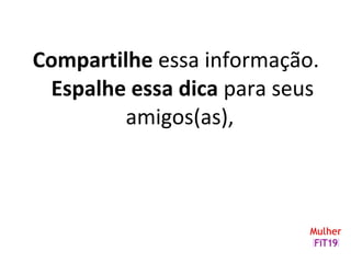 Compartilhe essa informação.
Espalhe essa dica para seus
amigos(as),
 